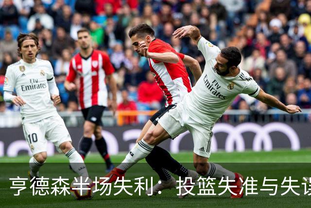 亨德森半场失利：投篮失准与失误频发的双重考验