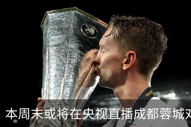 本周末或将在央视直播成都蓉城对决大连英博的关键战役